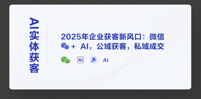 AI实体获客，2025年企业获客新风口：微信+ AI，公域获客，私域成交-来友网创
