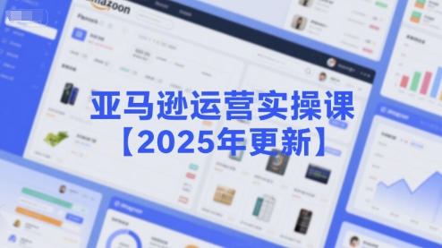 亚马逊运营实操课【2025年更新】主要内容包括亚马逊选品策略解析，选品重点方法、新品口诀必学等-来友网创