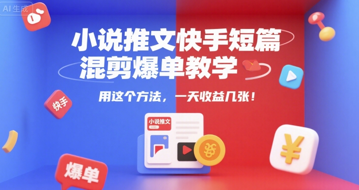 小说推文快手短篇混剪爆单教学，用这个方法，一天收益几张-来友网创