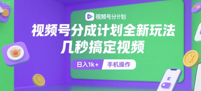 视频号分成计划全新玩法，几秒搞定视频，日入1k+，手机操作【揭秘】-来友网创