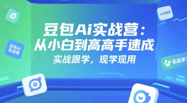 豆包Ai实战营：从小白到高手速成，实战跟学，现学现用-来友网创
