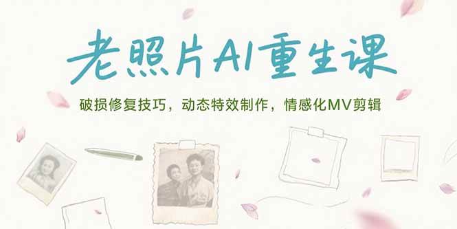 （15367期）老照片AI重生课，破损修复技巧，动态特效制作，情感化MV剪辑-来友网创