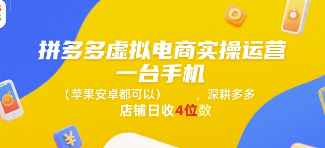 拼多多虚拟电商实操运营，一台手机(苹果安卓都可以)，深耕多多店铺日收4位数-来友网创