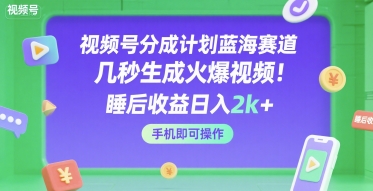 视频号分成计划蓝海赛道，几秒生成火爆视频，睡后收益日入2k+，手机即可操作【揭秘】-来友网创