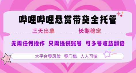 B站悬赏带货全托管，自测稳定，只需提供账号，无需基础，小白宝妈轻松上手，单日稳定3张【揭秘】-来友网创