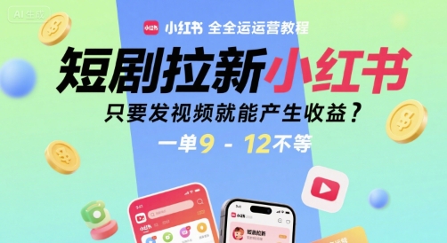短剧拉新小红书全运营教程，只要发视频就能产生收益，一单9-12不等-来友网创
