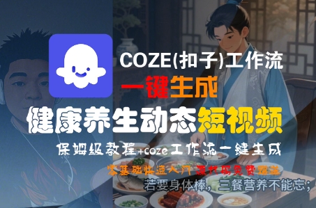 COZE(扣子)工作流一键生成健康养生动态短视频，保姆级教程，零基础快速入门-来友网创