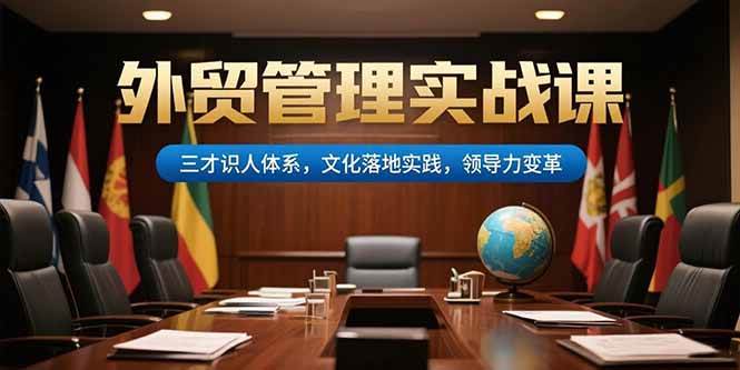 （15380期）外贸管理实战课，三才识人体系，文化落地实践，领导力变革-来友网创