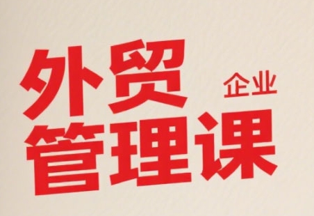 中小外贸企业管理课，系统性强，直击痛点，助企业全面提升管理智慧-来友网创