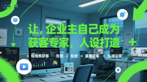 让企业主自己成为获客专家，人设打造+短视频获客+投放+直播获客+私域运营-来友网创