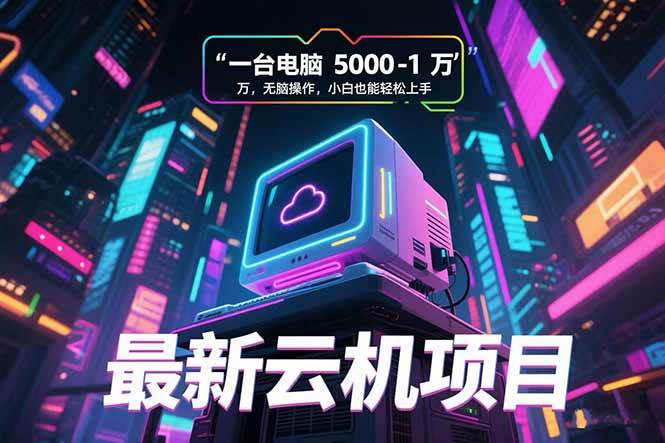 （15395期）最新云机项目 一台电脑5000到10000 无脑操作小白也能轻松上手-来友网创
