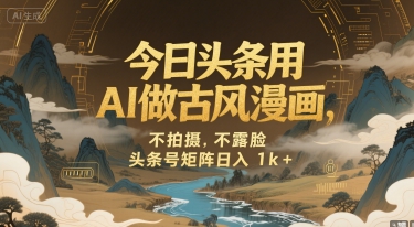 今日头条用AI做古风漫画，不拍摄，不露脸，头条号矩阵日入1k+-来友网创