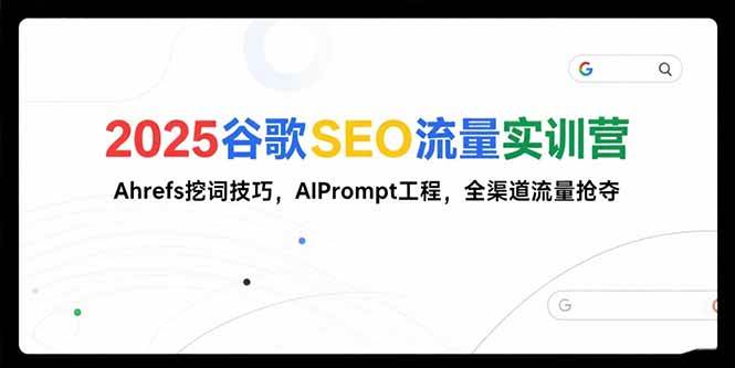 （15411期）2025谷歌SEO流量实训营;，Ahrefs挖词技巧，AIPrompt工程，全渠道流量抢夺-来友网创
