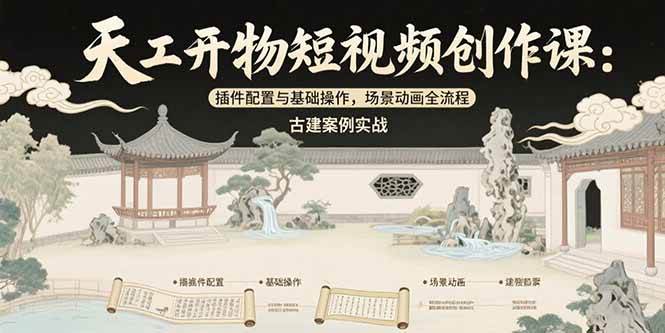 （15418期）天工开物短视频创作课：插件配置与基础操作，场景动画全流程 古建案例实战-来友网创