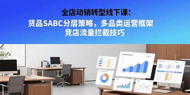 （15419期）全店动销转型线下课：货品SABC分层策略，多品类运营框架 竞店流量拦截技巧-来友网创