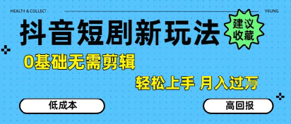抖音短剧拉新新玩法，0基础无需剪辑，简单上手，轻松月入过W-来友网创