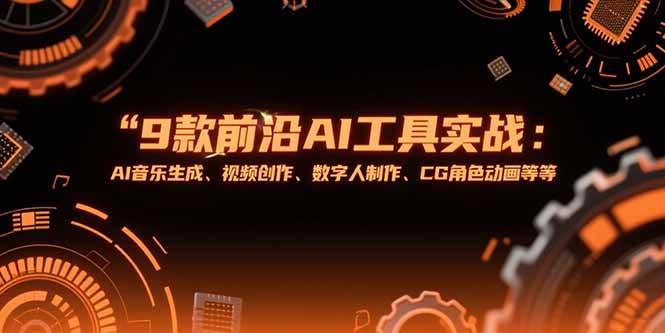 （15431期）9款前沿AI工具实战课：AI音乐生成、视频创作、数字人制作、CG角色动画等等-来友网创