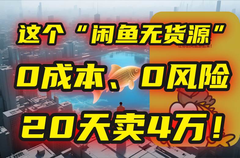 （15433期）别再瞎忙了！这个“闲鱼无货源”玩法，0成本、0风险，我20天卖4万！-来友网创