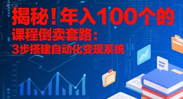 揭秘！年入100个的课程倒卖套路：3 步搭建自动化变现系统-来友网创