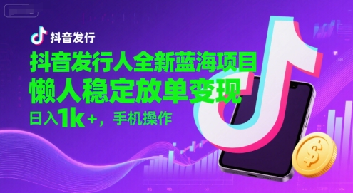 抖音发行人全新蓝海项目，懒人稳定放单变现,，日入1k+，手机操作【揭秘】-来友网创