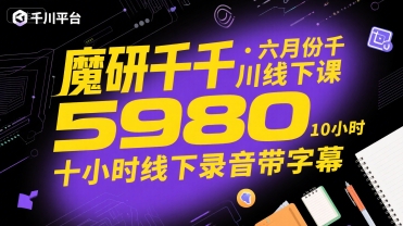 魔研千千·六月份千川线下课5980，十小时线下录音带字幕-来友网创