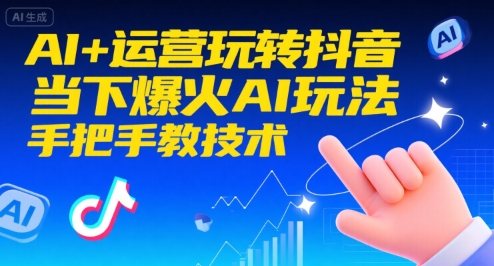 AI+运营玩转抖音，当下爆火AI玩法，手把手教技术-来友网创