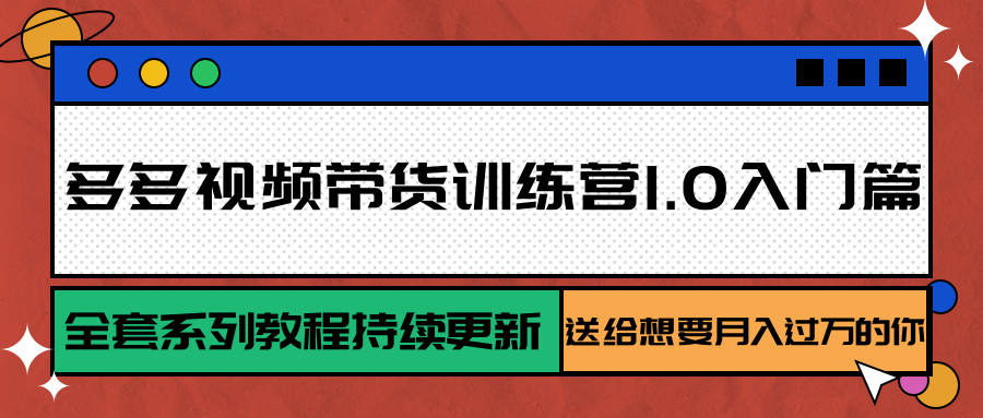 多多视频带货训练营1.0入门篇，全套系列教程持续更新，送给想要月入过万的你-来友网创
