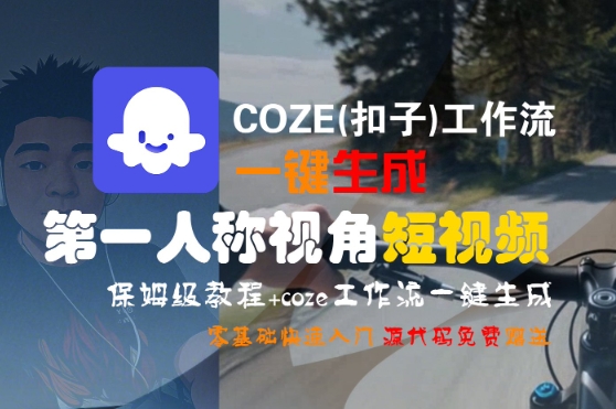 COZE(扣子)工作流一键生成第一人称视角短视频，保姆级教程，零基础快速入门-来友网创