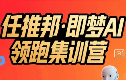 任推邦·即梦AI领跑集训营，低粉号冷启动，单条视频变现1.2W实操-来友网创