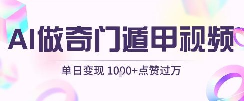 用AI制作奇门遁甲视频，单日变现1k+，条条点赞过万-来友网创