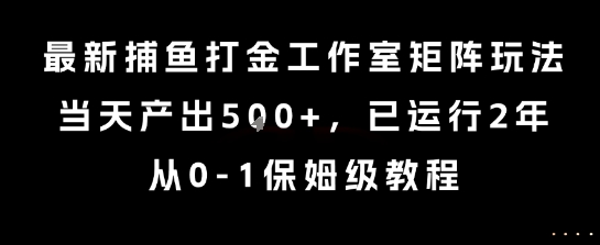 最新捕鱼打金工作室矩阵玩法，当天产出5张+，已运行2年，从0-1保姆级教程【揭秘】-来友网创