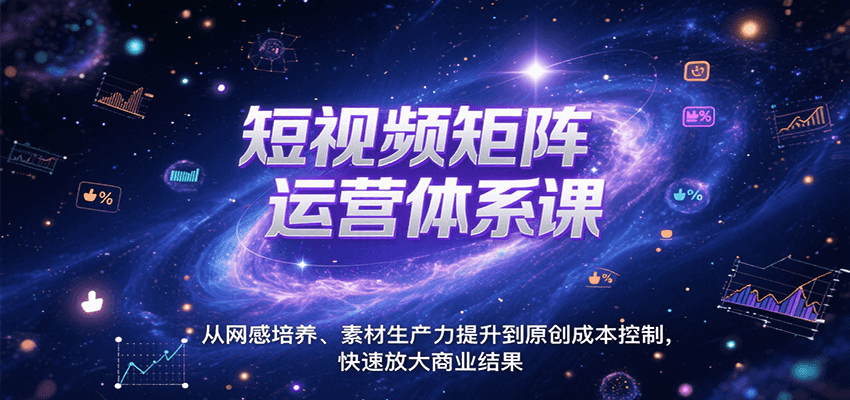 短视频矩阵运营体系课，从网感培养、素材生产力提升到原创成本控制，快速放大商业结果-来友网创