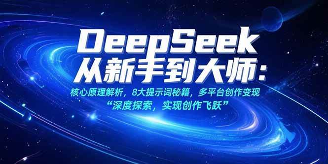（15484期）DeepSeek从新手到大师：核心原理解析，8大提示词秘籍，多平台创作变现-来友网创