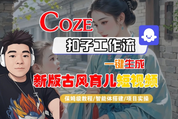 Coze扣子工作流一键生成新版古风育儿短视频，保姆级教程-智能体搭建-项目实操-来友网创