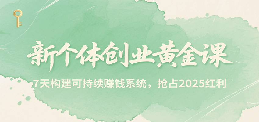 新个体创业黄金课，7天构建可持续赚钱系统，抢占2025红利-来友网创