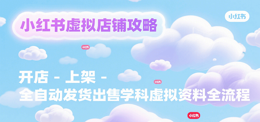 小红书虚拟店铺攻略，开店-上架-全自动发货出售学科虚拟资料完整流程-来友网创