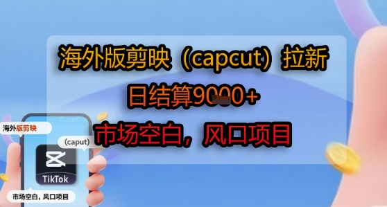 海外版剪映(capcut)拉新，日结算1k+，市场空白，风口项目-来友网创