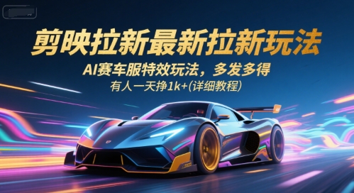 剪映拉新最新拉新玩法，AI赛车服特效玩法，多发多得，有人一天挣1k+(详细教程)-来友网创