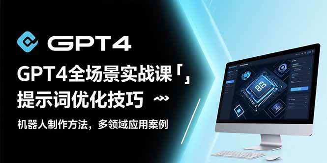 （15499期）GPT4全场景实战课：提示词优化技巧，机器人制作方法，多领域应用案例-来友网创