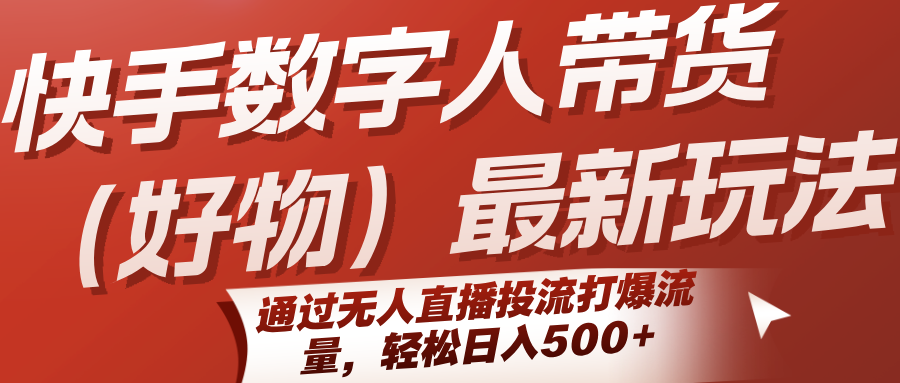快手数字人带货（好物）最新玩法，通过无人直播投流打爆流量，轻松日入500+-来友网创