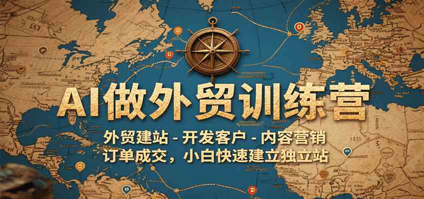 AI做外贸训练营，外贸建站-开发客户-内容营销-订单成交，小白快速建立独立站-来友网创