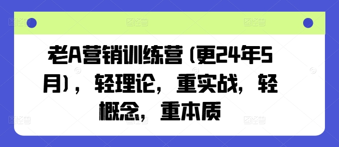 老A营销训练营(更25年7月)，轻理论，重实战，轻概念，重本质-来友网创
