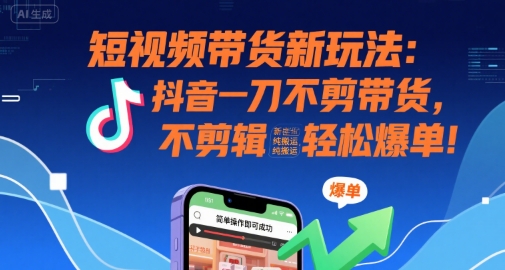 短视频带货新玩法：抖音一刀不剪带货，不剪辑，纯搬运，新手也能轻松爆单!-来友网创