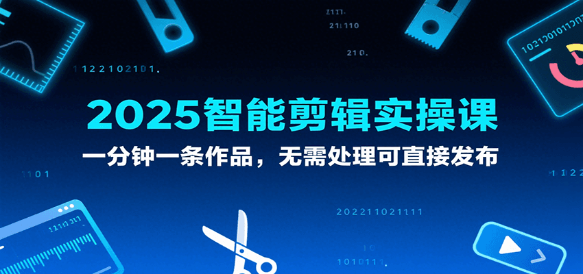 2025智能剪辑实操课，一分钟一条作品，无需处理可直接发布-来友网创