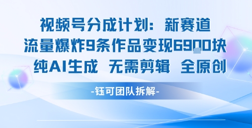 视频号新玩法 9条作品变现6.9k 纯AI生成无需剪辑全原创-来友网创