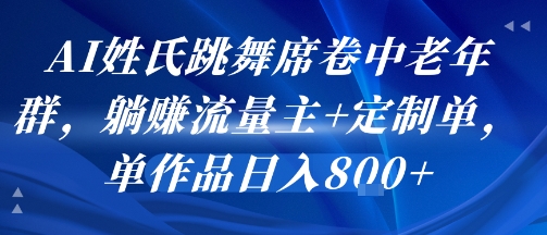 AI姓氏跳舞席卷中老年群，躺挣流量主+定制单，单作品日入8张-来友网创
