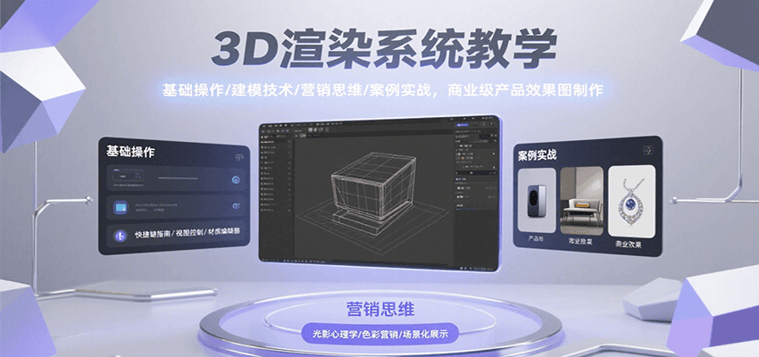 3D渲染系统教学，基础操作/建模技术/营销思维/案例实战，商业级产品效果图制作-来友网创