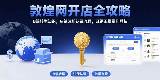 （15546期）敦煌网开店全攻略：B端转型知识，店铺注册认证流程，旺销王批量刊登技-来友网创