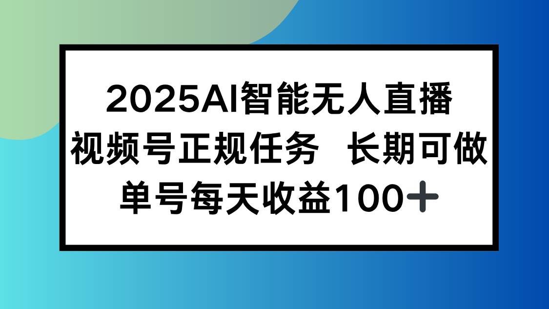 （15573期）2025AI智能无人直播新玩法，视频号长期稳定任务，单日平均收益100+-来友网创