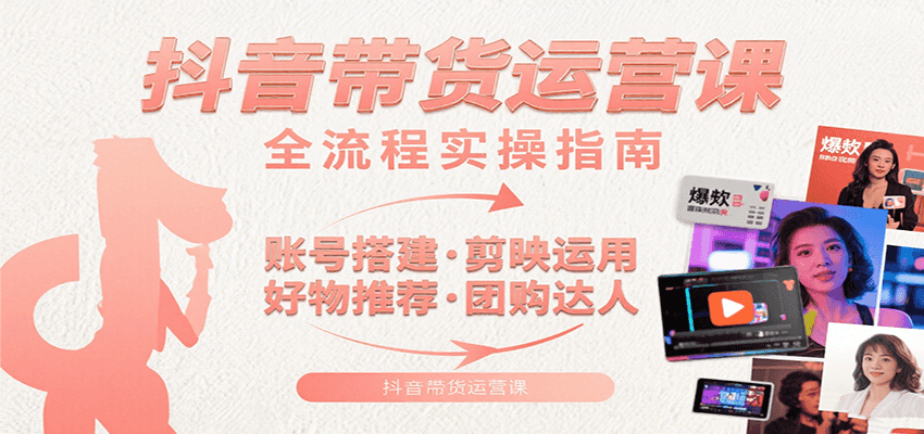抖音带货运营课：含账号搭建、剪映运用、好物推荐、团购达人等内容，教你玩转抖音-来友网创